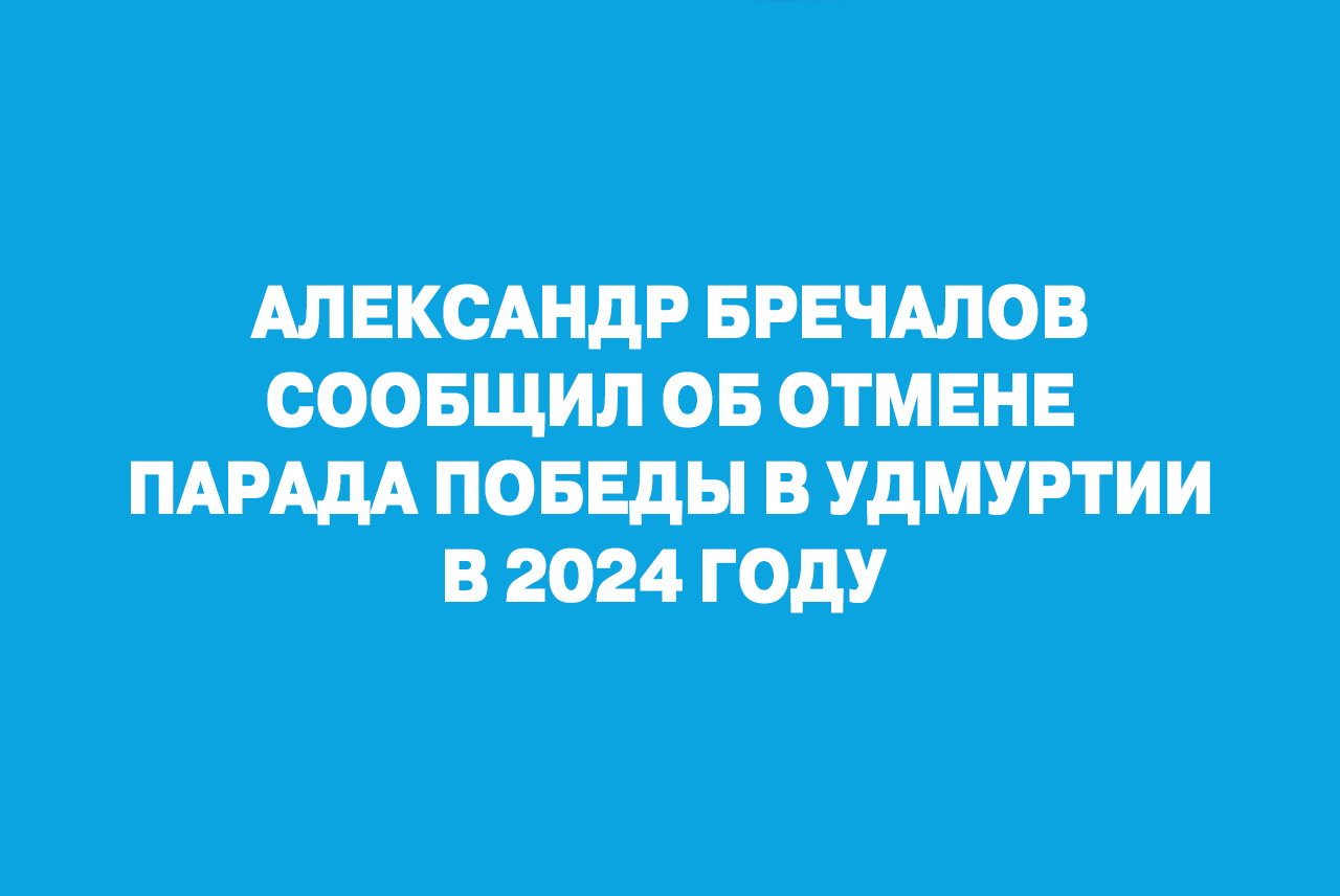 Александр Бречалов сообщил об отмене Парада Победы в Удмуртии в 2024 году.